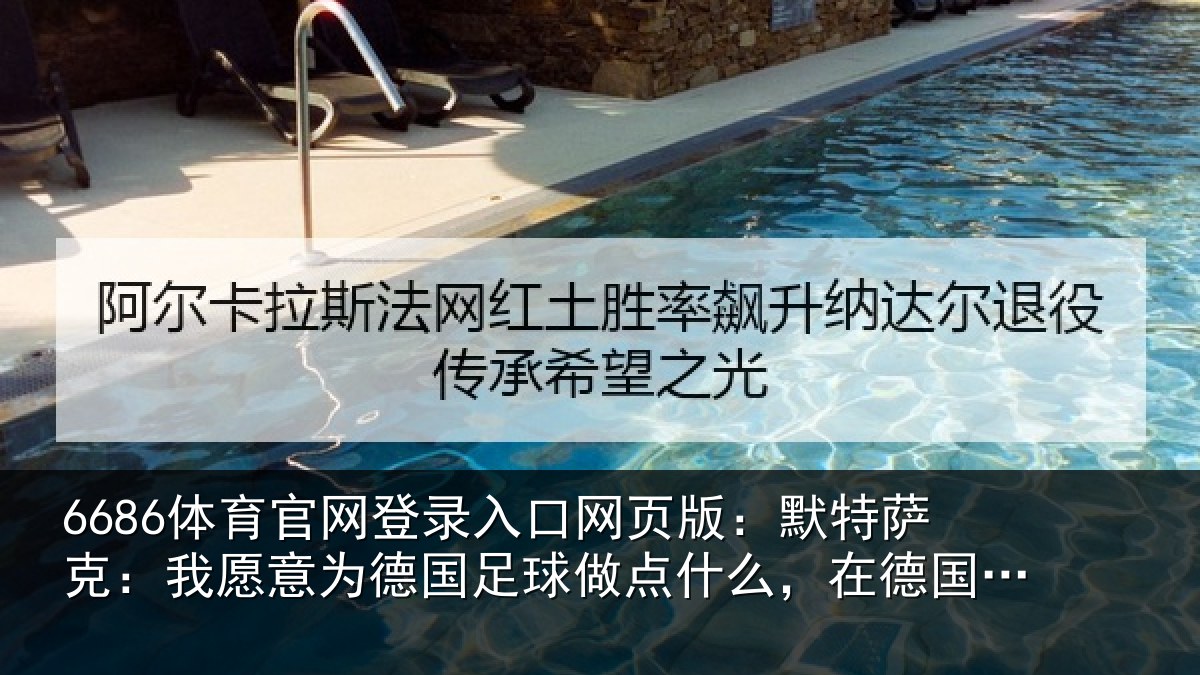 6686体育官网登录入口网页版：默特萨克：我愿意为德国足球做点什么，在德国足协工作没问题