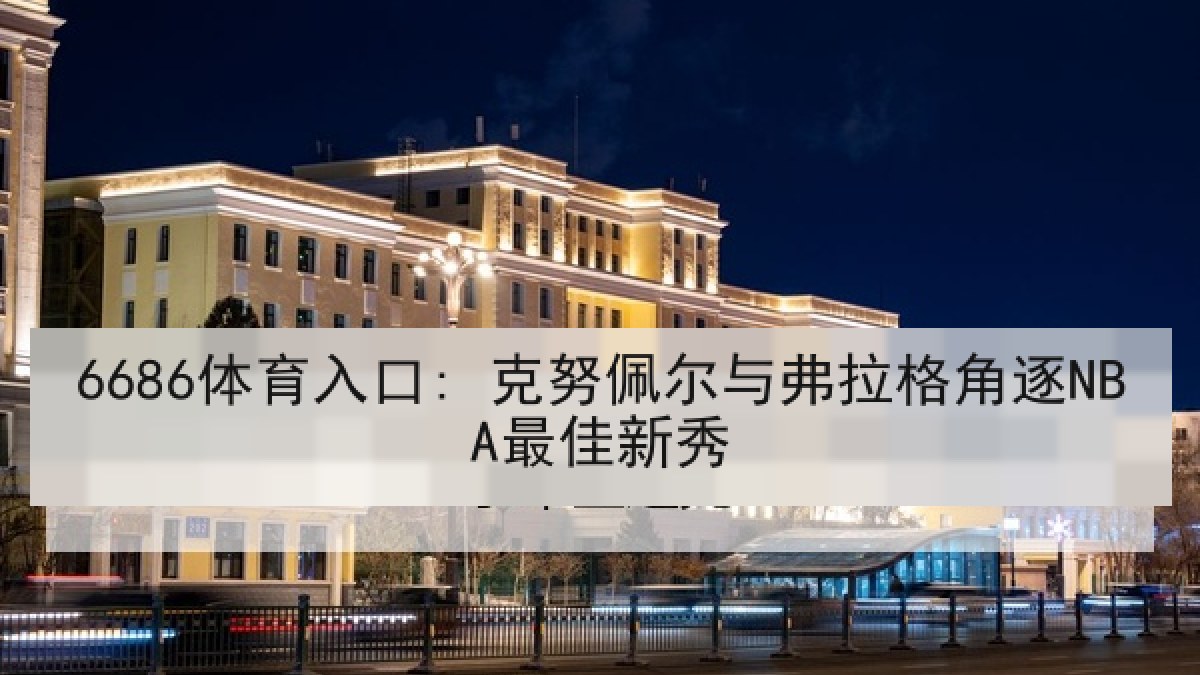 6686体育入口: 克努佩尔与弗拉格角逐NBA最佳新秀