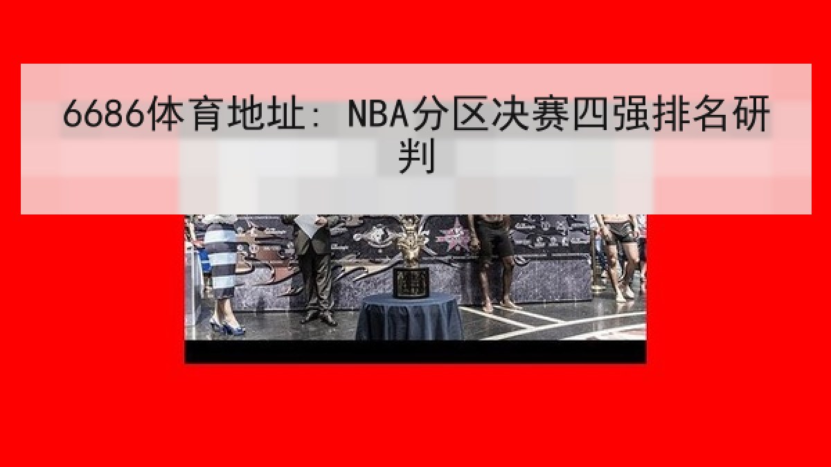 6686体育地址: NBA分区决赛四强排名研判