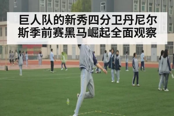 巨人队的新秀四分卫丹尼尔斯季前赛黑马崛起全面观察