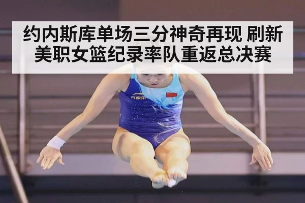 约内斯库单场三分神奇再现 刷新美职女篮纪录率队重返总决赛