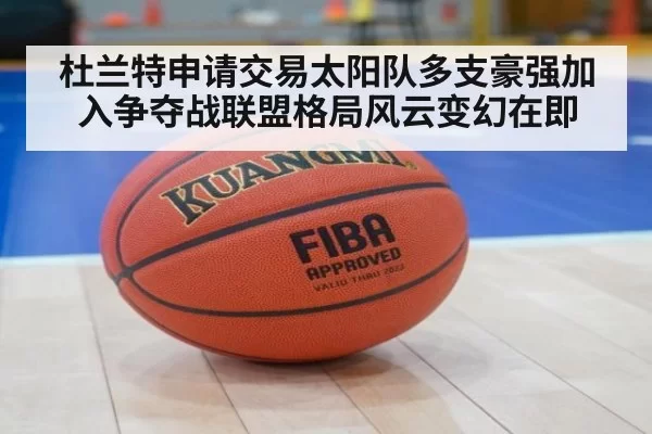 杜兰特申请交易太阳队多支豪强加入争夺战联盟格局风云变幻在即